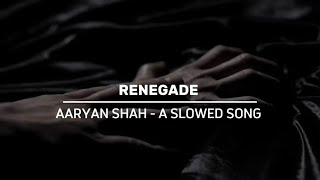 RENEGADE - Aaryan Shah S l o w e d - S o n g 