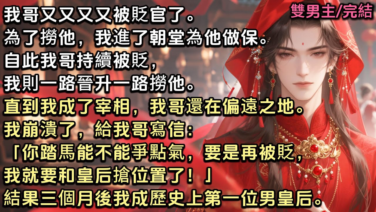 我哥又又又又被貶官了。為了撈他，我進了朝堂為他做保。我則一路升他一路被貶。直到我成宰相，他還在偏遠之地。我崩潰給我哥寫信：「你要是再被貶，我就要和皇后搶位置了！」結果三個月後，我成了歷史上第一位男皇后