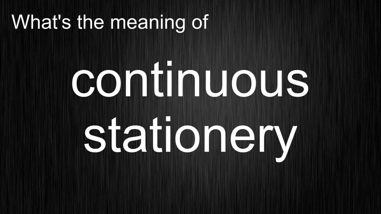 What's the meaning of "continuous stationery", How to pronounce