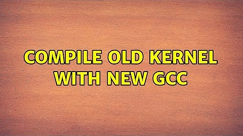 Compile old kernel with new gcc (2 Solutions!!)