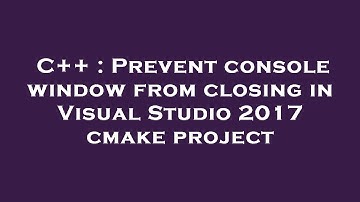 C++ : Prevent console window from closing in Visual Studio 2017 cmake project