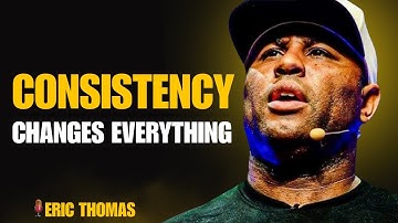 ERIC THOMAS: THE POWER OF CONSISTENCY | The Speech That Will Change Your Life Forever