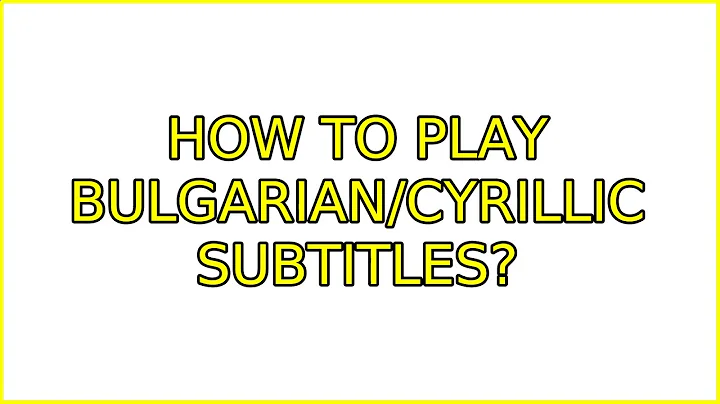 Ubuntu: How to Play Bulgarian/Cyrillic subtitles? (2 Solutions!!)