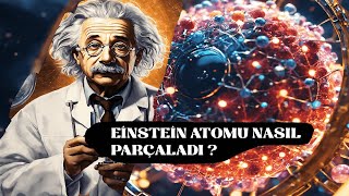 Einstein ve Atomun Parçalanma Hikayesi