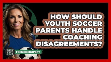 How Should Youth Soccer Parents Handle Coaching Disagreements? - The Soccer Xpert