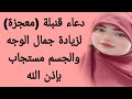 دعاء رهيب ومعجزة لزيادة جمال الوجه والجسم مستجاب دعاء يجعلك جميلة في عيون كل الناس مستجاب