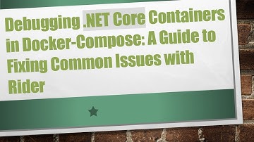 Debugging .NET Core Containers in Docker-Compose: A Guide to Fixing Common Issues with Rider