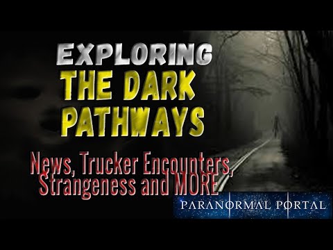 EXPLORING THE DARK PATHWAYS - News, Trucker Encounters, Strangeness and MORE