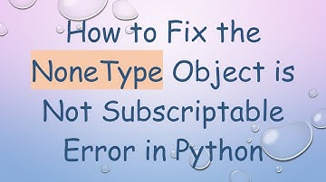 How to Fix the NoneType Object is Not Subscriptable Error in Python