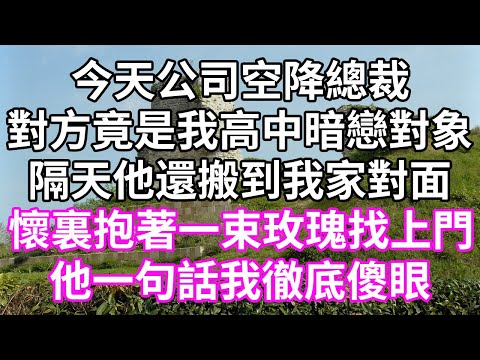 今天公司空降總裁！對方竟是我高中暗戀對象！隔天他還搬到我家對面！懷裏抱著一束玫瑰找上門！他一句話我徹底傻眼！#為人處世 #幸福人生#為人處世 #生活經驗 #情感故事#以房养老#唯美频道 #婆媳故事