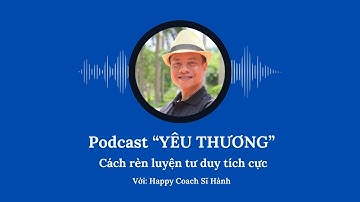 Cách rèn luyện tư duy tích cực | Podcast Yêu Thương – Happy Coach Sĩ Hành