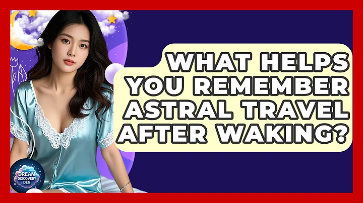 What Helps You Remember Astral Travel After Waking? - Dream Discovery Den