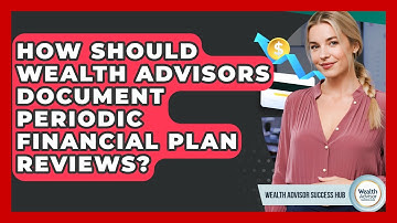 How Should Wealth Advisors Document Periodic Financial Plan Reviews? - Wealth Advisor Success Hub