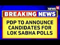 Peoples democratic party pdp to announce candidates for lok sabha seats  lok sabha polls 2024