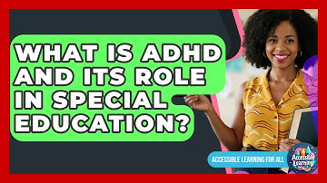 What Is ADHD And Its Role In Special Education? - Accessible Learning For All