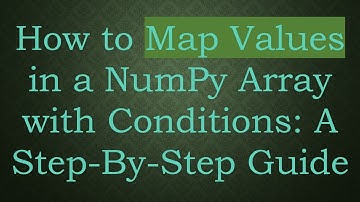 How to Map Values in a NumPy Array with Conditions: A Step-By-Step Guide