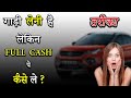 गाड़ी लेनी हैं लेकिन Full Cash पे कैसे ले | How To Buy Car With Full Payment