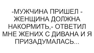 видео: -Мужчина пришел - женщина должна накормить,- ответил мне жених с дивана и я призадумалась... картинка: -Мужчина пришел - женщина должна накормить,- ответил мне жених с дивана и я призадумалась...