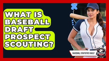What Is Baseball Draft Prospect Scouting? - Baseball Statistics Vault