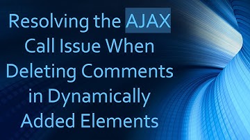 Resolving the AJAX Call Issue When Deleting Comments in Dynamically Added Elements