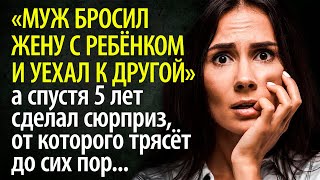 Муж бросил жену с ребёнком и уехал с любовницей, а спустя 5 лет сделал сюрприз, от которого затрясло