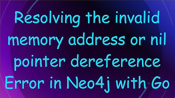 Resolving the invalid memory address or nil pointer dereference Error in Neo4j with Go