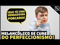 MELANCÓLICO, assista esse vídeo se você é perfeccionista!