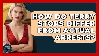 How Do Terry Stops Differ From Actual Arrests? - Avoiding Common Legal Mistakes