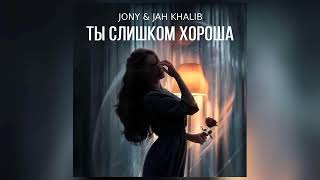 JONY & JAH KHALIB - Ты слишком хороша (Премьера 2024)