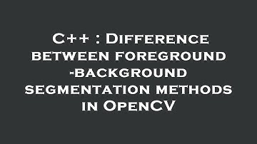 C++ : Difference between foreground-background segmentation methods in OpenCV