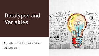 Variables and Datatypes in Python Lab Session 3 Algorithmic Thinking in Python Module 1 Lecture 8
