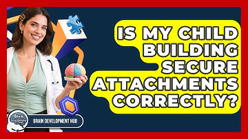 Is My Child Building Secure Attachments Correctly? - Brain Development Hub