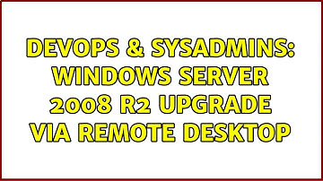 DevOps & SysAdmins: Windows Server 2008 R2 Upgrade via Remote Desktop (3 Solutions!!)