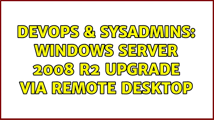 DevOps & SysAdmins: Windows Server 2008 R2 Upgrade via Remote Desktop (3 Solutions!!)