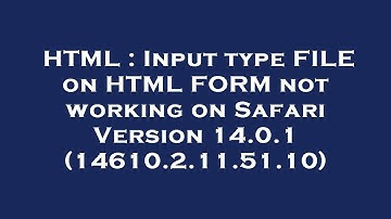 HTML : Input type FILE on HTML FORM not working on Safari Version 14.0.1 (14610.2.11.51.10)
