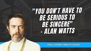 'You Don't Have To Be Serious To Be Sincere'  Alan Watts