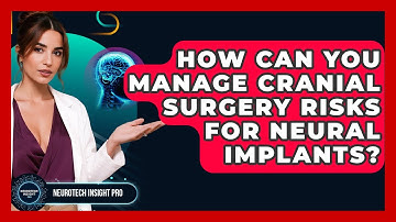 How Can You Manage Cranial Surgery Risks For Neural Implants? - Neurotech Insight Pro