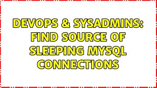DevOps & SysAdmins: Find source of sleeping mysql connections