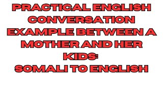 practical English conversation example between a mother and her kids: Somali to English