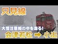 【只見線】大雪注意報の中を走る！会津若松→小出間・絶景を堪能！