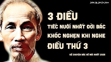 [Nhật Ký Hồ Chí Minh] 3 điều tiếc nuối nhất đời Bác - Khóc nghẹn khi nghe Điều Thứ 3