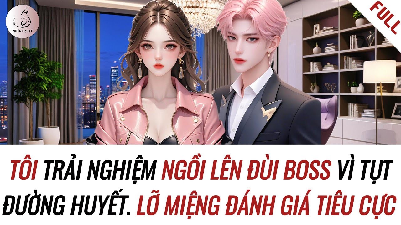 [Truyện Audio] TÔI TRẢI NGHIỆM NGỒI LÊN ĐÙI BOSS, LẠI LỠ ĐÁNH GIÁ TIÊU CỰC | Thiên Hạ Lục