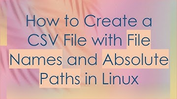 How to Create a CSV File with File Names and Absolute Paths in Linux