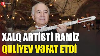 Xalq Artisti Ramiz Quliyev Vəfat Etdi̇ - Rtv