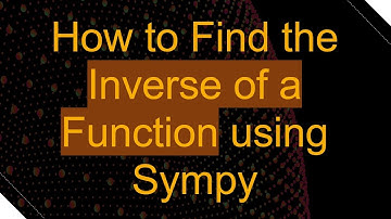 How to Find the Inverse of a Function using Sympy