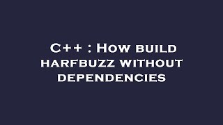 C++ : How build harfbuzz without dependencies