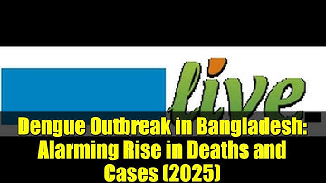 Dengue Outbreak in Bangladesh: Alarming Rise in Deaths and Cases (2025)
