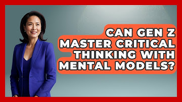 Can Gen Z Master Critical Thinking With Mental Models? - Gen Z Unfiltered