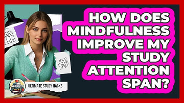How Does Mindfulness Improve My Study Attention Span? - Ultimate Study Hacks