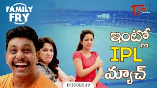 FAMILY FRY | Episode 19 | ఇంట్లో IPL మ్యాచ్ | TeluguOne